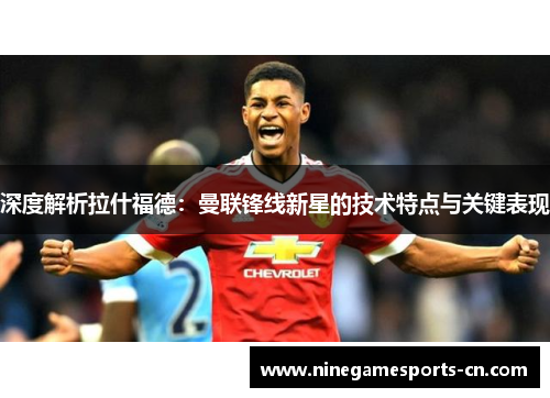 深度解析拉什福德：曼联锋线新星的技术特点与关键表现