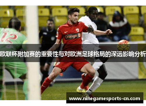 欧联杯附加赛的重要性与对欧洲足球格局的深远影响分析